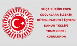 SUÇA SÜRÜKLENEN ÇOCUKLARA İLİŞKİN DÜZENLEMELERİ İÇEREN KANUN TEKLİFİ TBMM GENEL KURULUNDA