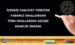 İZİNSİZ FAALİYET YÜRÜTEN YABANCI OKULLARDAN TÜRK OKULLARINA GEÇİŞE DENKLİK İMKÂNI