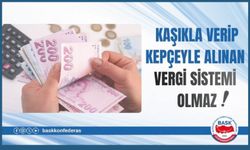 KAŞIKLA VERİP KEPÇEYLE ALINAN VERGİ SİSTEMİ OLMAZ!