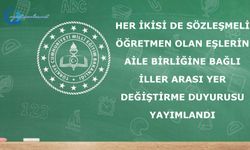 HER İKİSİ DE SÖZLEŞMELİ ÖĞRETMEN OLAN EŞLERİN AİLE BİRLİĞİNE BAĞLI İLLER ARASI YER DEĞİŞTİRME DUYURUSU, YAYIMLANDI