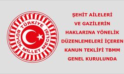 ŞEHİT AİLELERİ VE GAZİLERİN HAKLARINA YÖNELİK DÜZENLEMELERİ İÇEREN KANUN TEKLİFİ TBMM GENEL KURULUNDA