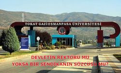 DEVLETİN REKTÖRÜ MÜ, YOKSA BİR SENDİKANIN SÖZCÜSÜ MÜ?