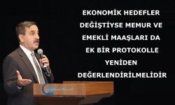 EKONOMİK HEDEFLER DEĞİŞTİYSE MEMUR VE EMEKLİ MAAŞLARI DA EK BİR PROTOKOLLE YENİDEN DEĞERLENDİRİLMELİDİR