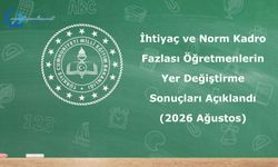 İhtiyaç ve Norm Kadro Fazlası Öğretmenlerin Yer Değiştirme Sonuçları (2026 Ağustos)