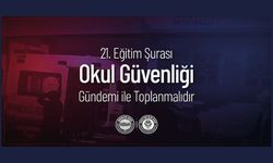 21. MİLLİ EĞİTİM ŞURASI "OKUL GÜVENLİĞİ" GÜNDEMİYLE ACİLEN TOPLANMALIDIR