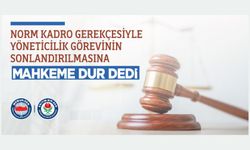 ÜYEMİZİN NORM KADRO GEREKÇESİYLE YÖNETİCİLİK GÖREVİNİN SONLANDIRILMASINA MAHKEME DUR DEDİ