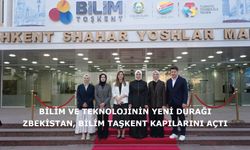 Bilim ve Teknolojinin Yeni Durağı Özbekistan, Bilim Taşkent Kapılarını Açtı