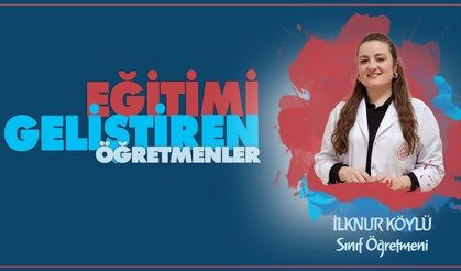 Eğitimi Geliştiren Öğretmenler serisinde İlknur KÖYLÜ