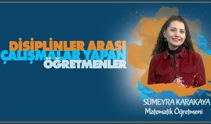 Disiplinler Arası Çalışmalar Yapan Öğretmenler serisinde Sümeyra KARAKAYA