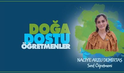 Doğa Dostu Öğretmenler serisinde Naciye Arzu DEMİRTAŞ