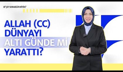 “Allah (cc) dünyayı altı günde mi yarattı?