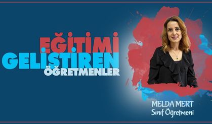 Eğitimi Geliştiren Öğretmenler serisinde Melda MERT