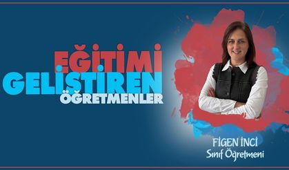 "Eğitimi Geliştiren Öğretmenler" serisinde sınıf öğretmenimiz Figen İNCİ