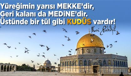 "Yüreğimin yarısı Mekke'dir, geri kalanı da Medine'dir. Üstünde bir tül gibi Kudüs vardır.”