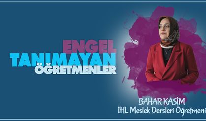 Engel Tanımayan Öğretmenler serisinde İHL meslek dersleri öğretmenimiz Bahar KASİM