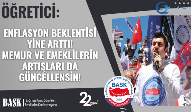 Öğretici: Enflasyon Beklentisi Yine Arttı! Memur Ve Emeklilerin Artışları Da Güncellensin!