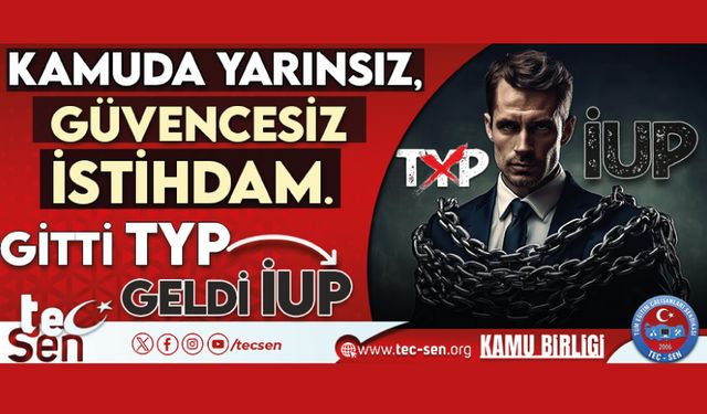 Kamuda Yarınsız, Güvencesiz İstihdam. Gitti TYP. Geldi İUP