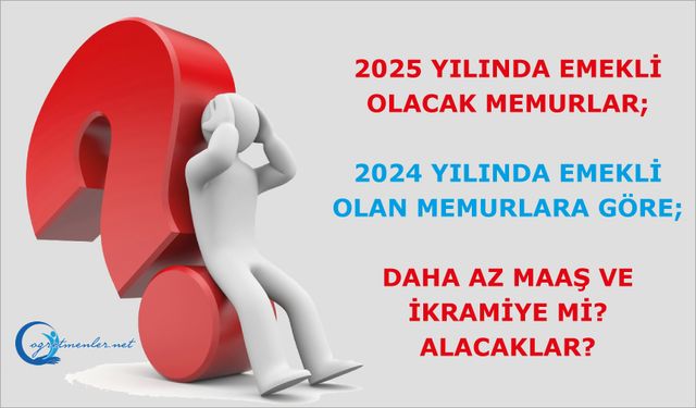 2025 Yılında Emekli Olacak Memurlar, 2024 Yılında Emekli Olan Memurlara Göre; Daha Az Maaş Ve İkramiye Mi? Alacaklar?