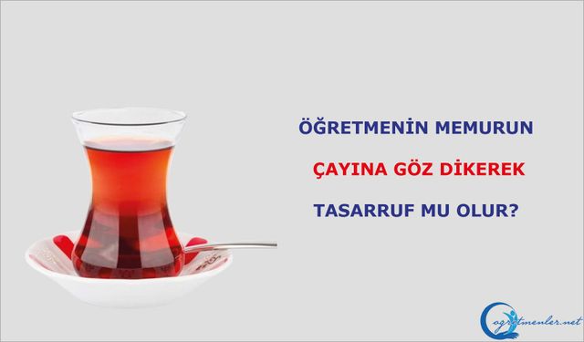 Öğretmenin, Memurun Çayına Göz Dikerek Tasarruf Mu Olur?