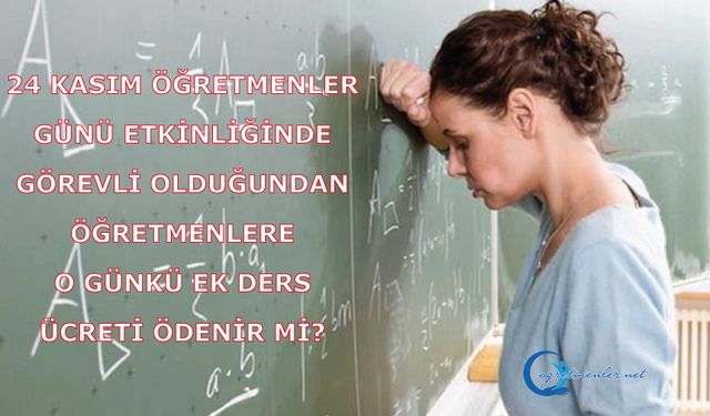 24 Kasım Öğretmenler Günü etkinliğinde görevli olduğundan öğretmenlere o günkü ek ders ücreti ödenir mi?