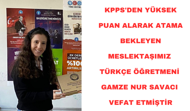 KPPS'den Yüksek puan alarak atama bekleyen Gamze ögretmen vefat etti.