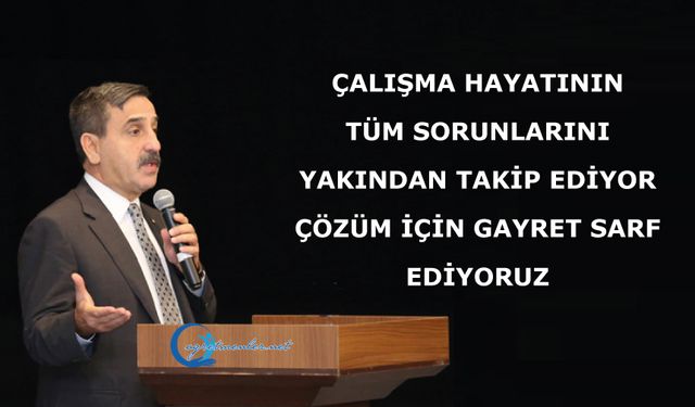 Çalışma Hayatının Tüm Sorunlarını Yakından Takip Ediyor, Çözüm İçin Gayret Sarf Ediyoruz