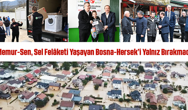 Memur-Sen, Sel Felaketi Yaşayan Bosna-Hersek’i Yalnız Bırakmadı