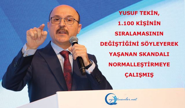 Yusuf Tekin, 1.100 kişinin sıralamasının değiştiğini söyleyerek, yaşanan skandalı normalleştirmeye çalışmış