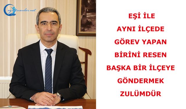 Eşi ile aynı ilçede görev yapan birini RESEN başka bir ilçeye göndermek zulümdür