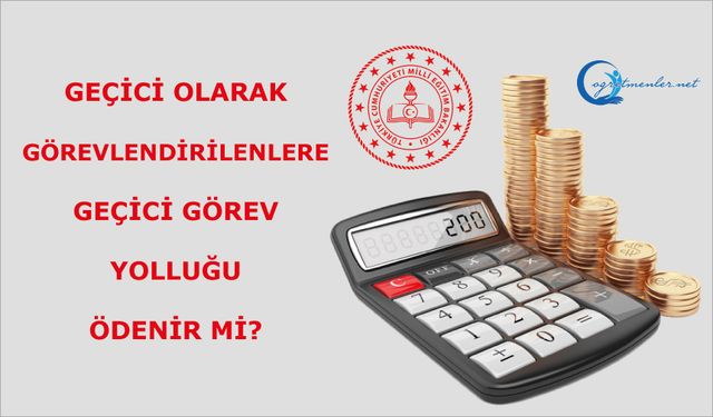 Geçici olarak görevlendirilenlere geçici görev yolluğu ödenir mi?