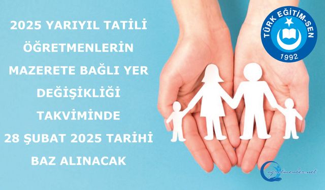 2025 Yarıyıl Tatili Öğretmenlerin Mazerete Bağlı Yer Değişikliği takviminde 28 Şubat 2025 tarihi baz alınacak