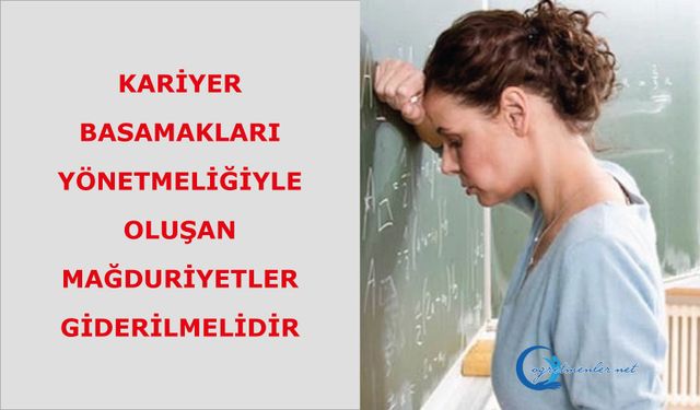 Kariyer Basamakları Yönetmeliğiyle Oluşan Mağduriyetler Giderilmelidir