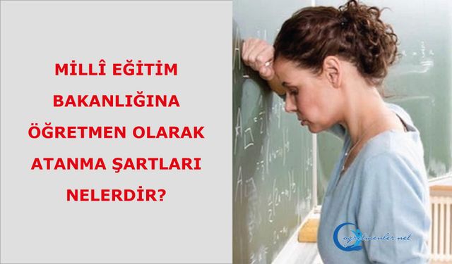 Millî Eğitim Bakanlığına Öğretmen Olarak Atanma Şartları Nelerdir?