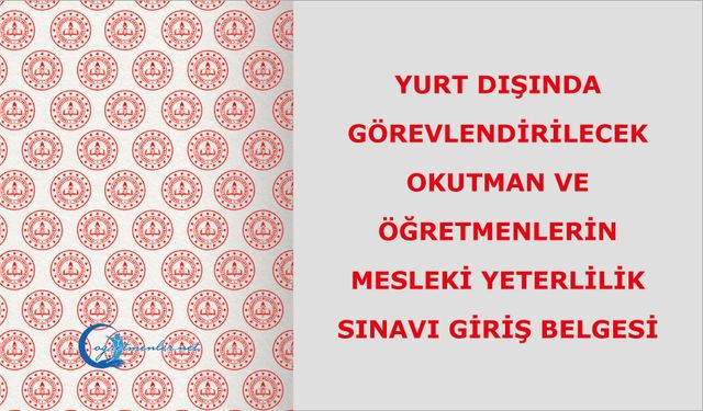 Yurt Dışında Görevlendirilecek Okutman ve Öğretmenlerin Mesleki Yeterlilik Sınavı Giriş Belgesi