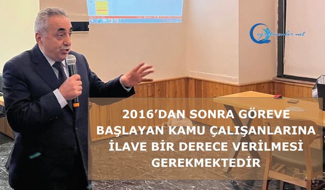 2016’dan sonra göreve başlayan kamu çalışanlarına ilave bir derece verilmesi gerekmektedir