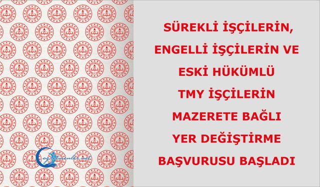 Sürekli İşçilerin, Engelli İşçilerin ve Eski Hükümlü/TMY İşçilerin Mazerete Bağlı Yer Değiştirme Başvurusu başladı