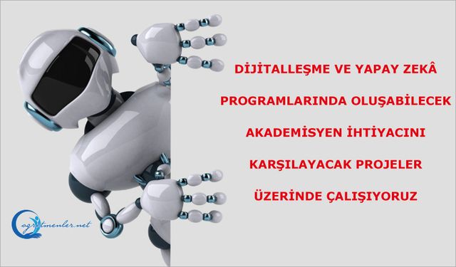 Dijitalleşme ve yapay zekâ programlarında oluşabilecek akademisyen ihtiyacını karşılayacak projeler üzerinde çalışıyoruz