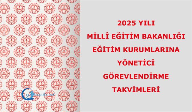 2025 Yılı Millî Eğitim Bakanlığına Bağlı Eğitim Kurumlarına Yönetici Görevlendirme Takvimleri