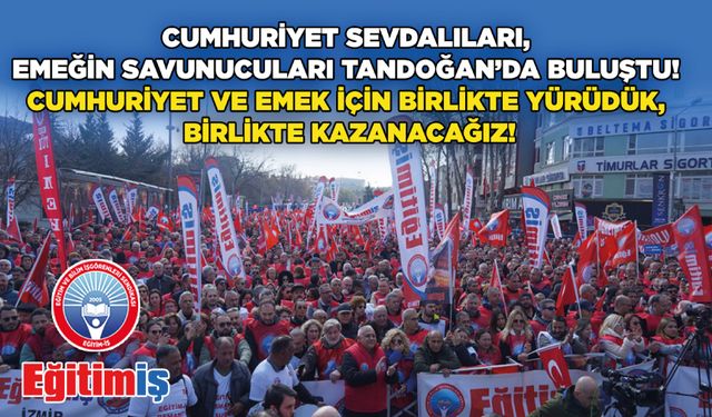 Cumhuriyet Sevdalıları, Emeğin Savunucuları Tandoğan’da Buluştu! Cumhuriyet Ve Emek İçin Birlikte Yürüdük, Birlikte Kazanacağız!
