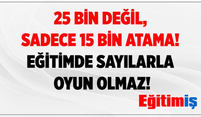 25 Bin Değil, Sadece 15 Bin Atama! Eğitimde Sayılarla Oyun Olmaz!