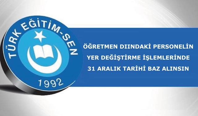 İl içi ve iller arası isteğe bağlı bağlı yer değiştirme süresinin hesaplanmasında, 31 Aralık tarihinin baz alınsın
