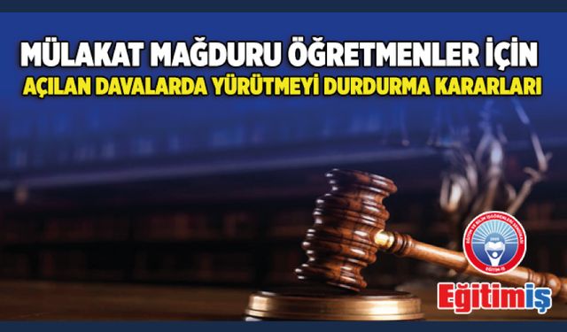 Mülakat Mağduru Öğretmenler İçin Açılan Davalarda Yürütmeyi Durdurma Kararları