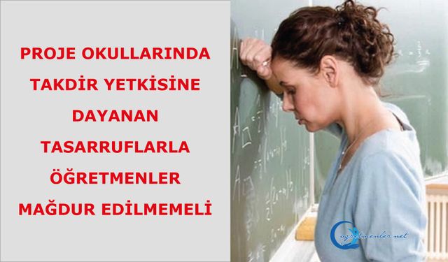 Proje Okullarında Takdir Yetkisine Dayanan Tasarruflarla Öğretmenler Mağdur Edilmemeli