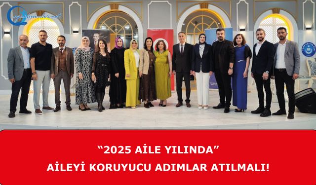 “2025 Aile Yılında” Aileyi Koruyucu Adımlar Atılmalı!