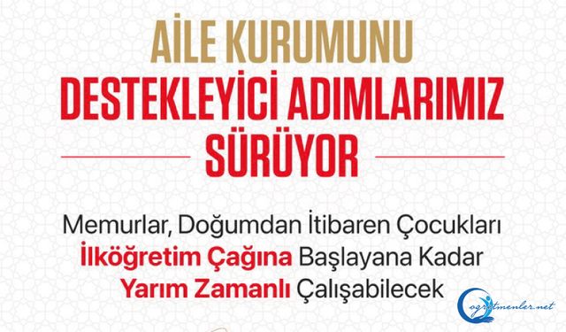 Memurlar, doğumdan itibaren çocukları ilköğretim çağına başlayana kadar yarım zamanlı çalışabilecek
