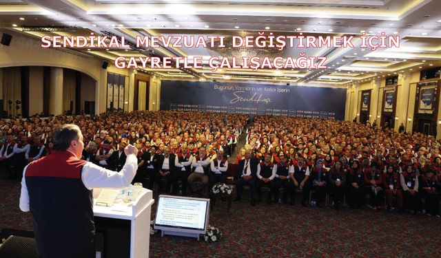 Sendikal Mevzuatı Değiştirmek İçin Gayretle Çalışacağız