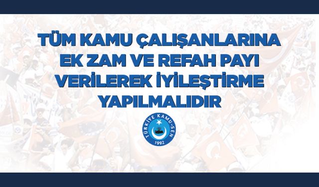 Tüm Kamu Çalışanlarına Ek Zam Ve Refah Payı Verilerek İyileştirme Yapılmalıdır