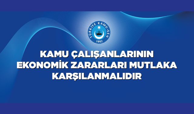 Kamu Çalışanlarının Ekonomik Zararları Mutlaka Karşılanmalıdır