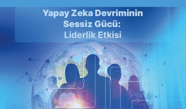 “Yapay Zeka Devriminin Sessiz Gücü: Liderlik Etkisi