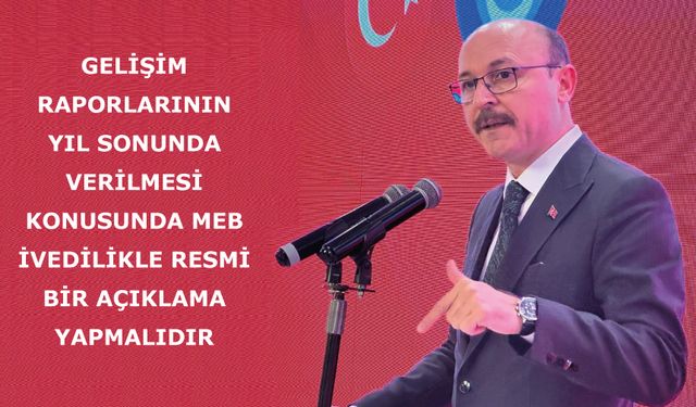 Gelişim Raporlarının Yıl Sonunda Verilmesi Konusunda Meb İvedilikle Resmi Bir Açıklama Yapmalıdır